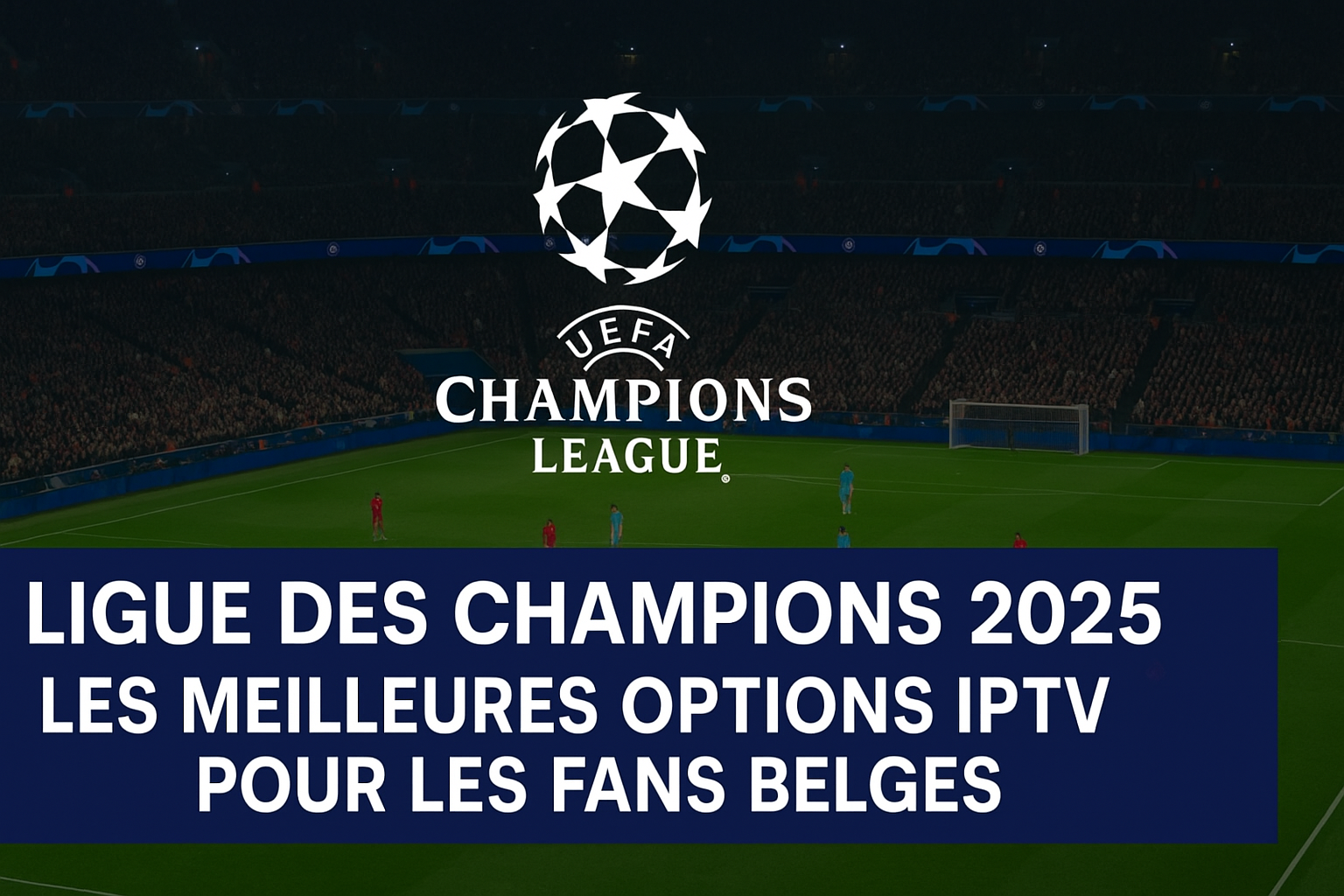 Ligue des Champions 2025 : Les Meilleures Options IPTV pour les Fans Belges