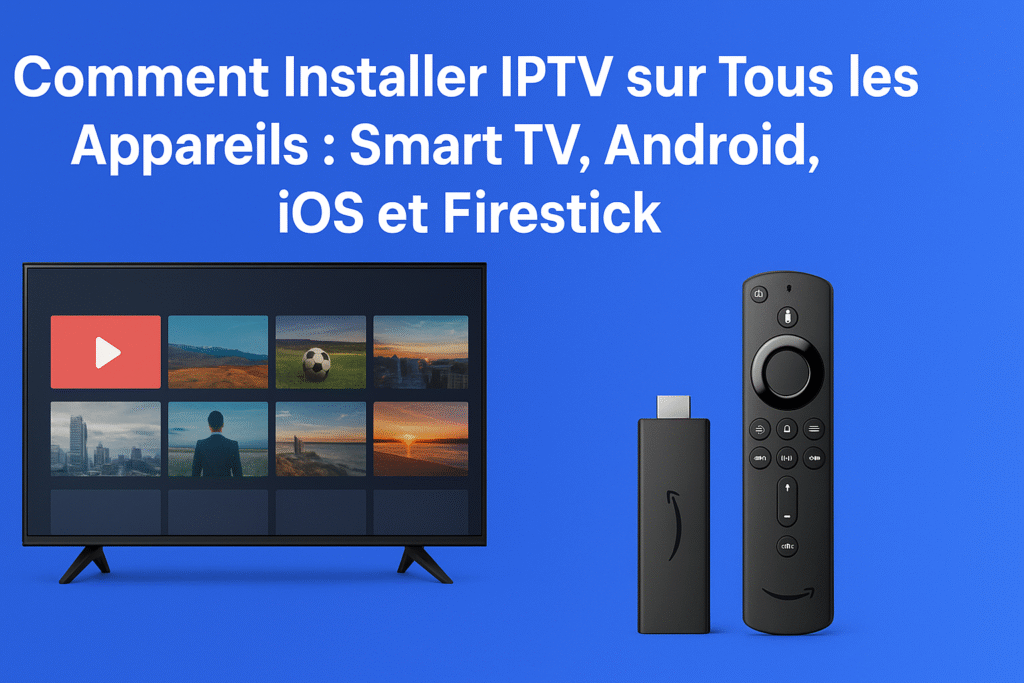 Comment Installer IPTV sur Tous les Appareils : Smart TV, Android, iOS et Firestick